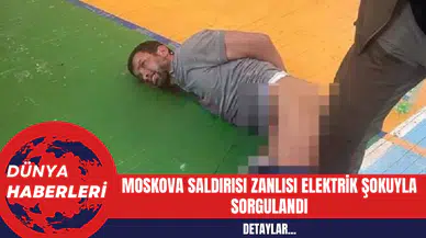 Moskova Saldırısı Zanlısı Elektrik Şokuyla Sorgulandı