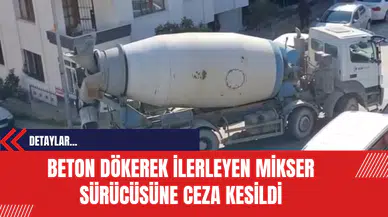 Beton Dökerek İlerleyen Mikser Sürücüsüne Ceza Kesildi