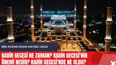 Kadir Gecesi ne zaman? Kadir Gecesi'nin önemi nedir? Kadir Gecesi'nde ne oldu?