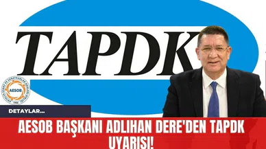 AESOB Başkanı Adlıhan Dere'den TAPDK Uyarısı!