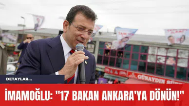 İmamoğlu: "17 Bakan Ankara'ya Dönün!"
