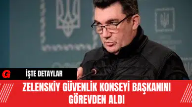 Zelenskiy Güvenlik Konseyi Başkanını Görevden Aldı