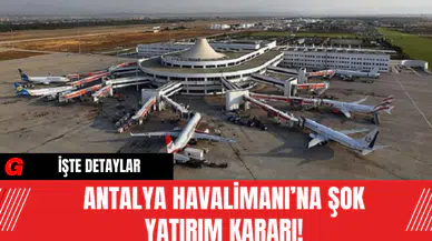 Antalya Havalimanı’na Şok Yatırım Kararı!