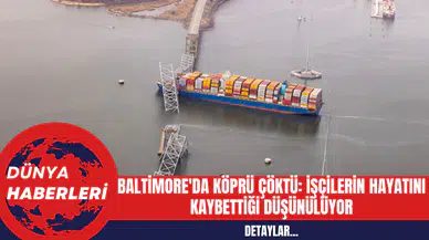 Baltimore'da Köprü Çöktü: İşçilerin Hayatını Kaybettiği Düşünülüyor