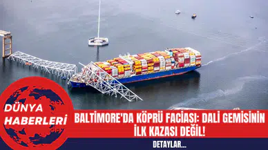 Baltimore'da Köprü Faciası: Dali Gemisinin İlk Kazası Değil!