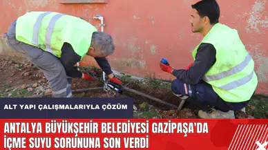 Antalya Büyükşehir Belediyesi Gazipaşa'da içme suyu sorununa son verdi