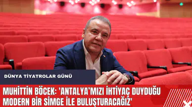 Muhittin Böcek: 'Antalya’mızı ihtiyaç duyduğu modern bir simge ile buluşturacağız'