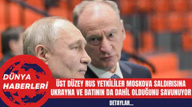 Üst Düzey Rus Yetkililer Moskova Saldırısına Ukrayna ve Batının Da Dahil Olduğunu Savunuyor