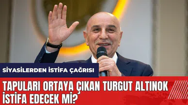 Tapuları ortaya çıkan Turgut Altınok istifa edecek mi? Siyasilerden istifa çağrısı