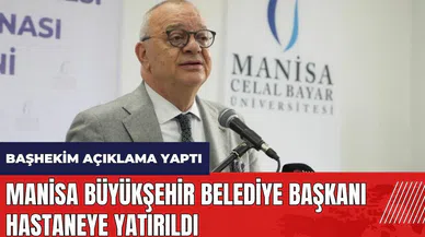 Manisa Büyükşehir Belediye Başkanı hastaneye yatırıldı