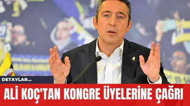 Ali Koç'tan Kongre Üyelerine Çağrı