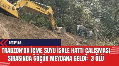 Trabzon'da İçme Suyu İsale Hattı Çalışması Sırasında Göçük Meydana Geldi:  3 Ölü