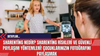 Sharenting Nedir? Sharenting Riskleri ve Güvenli Paylaşım Yöntemleri! Çocuklarınızın Fotoğrafını Paylaşmak
