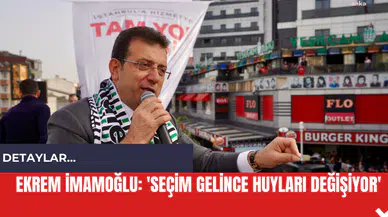 Ekrem İmamoğlu: 'Seçim Gelince Huyları Değişiyor'