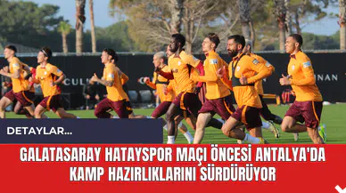 Galatasaray Hatayspor Maçı Öncesi Antalya'da Kamp Hazırlıklarını Sürdürüyor