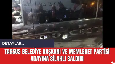 Tarsus Belediye Başkanı ve Memleket Partisi adayına silahlı saldırı