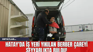 Hatay'da İş Yeri Yıkılan Berber Çareyi Seyyarlıkta Buldu!