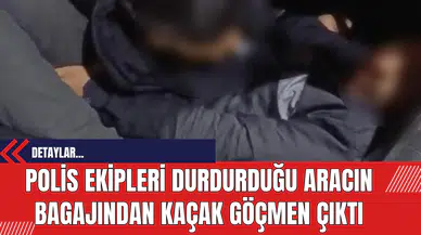 Polis Ekipleri Durdurduğu Aracın Bagajından Kaçak Göçmen Çıktı