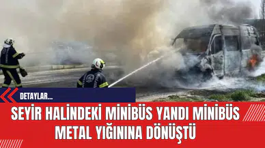 Seyir Halindeki Minibüs Yandı: Minibüs Metal Yığınına Dönüştü