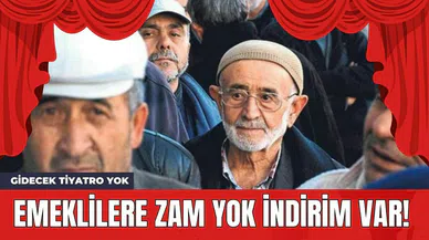 Emeklilere Zam Yok İndirim Var! Gidecek Tiyatro Yok