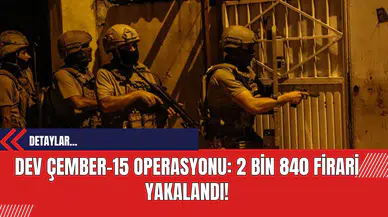 Dev Çember-15 Operasyonu: 2 Bin 840 Firari Yakalandı!