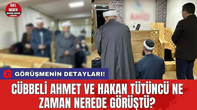 Cübbeli Ahmet ve Hakan Tütüncü ne zaman nerede görüştü?