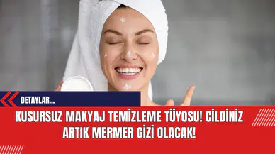 Kusursuz Makyaj Temizleme Tüyosu! Cildiniz Artık Mermer Gizi Olacak!