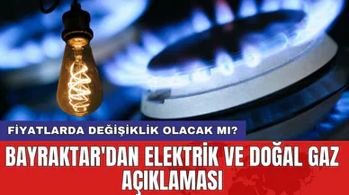 Bayraktar'dan elektrik ve doğal gaz açıklaması: Fiyatlarda değişiklik olacak mı?