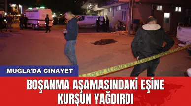 Muğla'da c*nayet: Boşanma aşamasındaki eşine kurşun yağdırdı