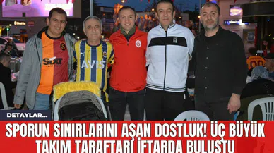 Sporun Sınırlarını Aşan Dostluk! Üç Büyük Takım Taraftarı İftarda Buluştu