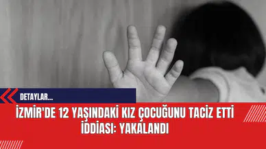 İzmir'de 12 Yaşındaki Kız Çocuğunu Tac*z Etti İddiası: Yakalandı