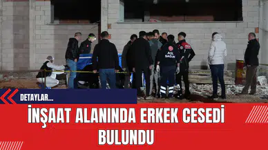 İnşaat Alanında Erkek Cesedi Bulundu