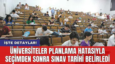 Üniversiteler planlama hatasıyla seçimden sonra sınav tarihi belirledi