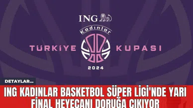 ING Kadınlar Basketbol Süper Ligi'nde Yarı Final Heyecanı Doruğa Çıkıyor