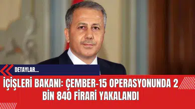 İçişleri Bakanı: Çember-15 Operasyonunda 2 Bin 840 Firari Yakalandı