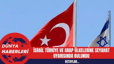İsrail Türkiye ve Arap Ülkelerine Seyahat Uyarısında Bulundu!