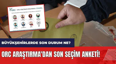 ORC'den son seçim anketi! Büyükşehirlerde son durum ne?
