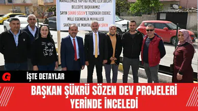 Başkan Şükrü Sözen Dev Projeleri Yerinde İnceledi