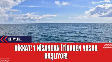 Dikkat! 1 Nisandan itibaren yasak başlıyor!
