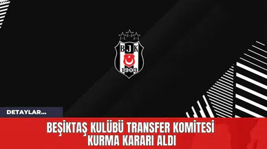Beşiktaş Kulübü Transfer Komitesi Kurma Kararı Aldı