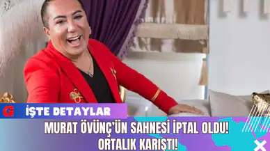 Murat Övünç’ün Sahnesi İptal Oldu! Ortalık Karıştı!