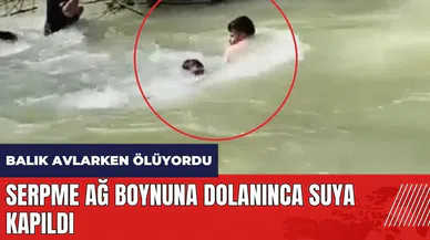 Balık avlarken ölüyordu! Serpme ağ boynuna dolanınca suya kapıldı