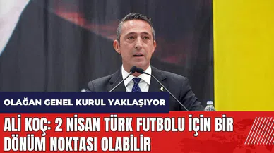 Ali Koç: 2 Nisan Türk futbolu için bir dönüm noktası olabilir
