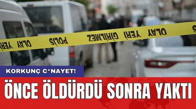 Korkunç c*nayet! Önce öldürdü sonra yaktı