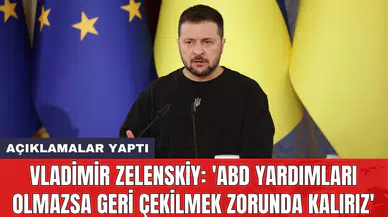Vladimir Zelenskiy: 'ABD yardımları olmazsa geri çekilmek zorunda kalırız'