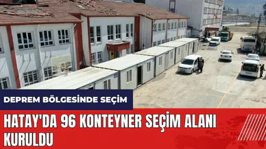 Deprem bölgesinde seçim hazırlığı! Hatay'da 96 konteyner seçim alanı kuruldu