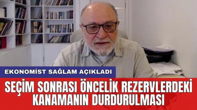 Ekonomist Sağlam açıkladı: Seçim sonrası öncelik rezervlerdeki kanamanın durdurulması