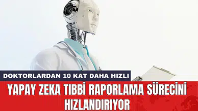 Yapay Zeka tıbbi raporlama sürecini hızlandırıyor: Doktorlardan 10 kat daha hızlı