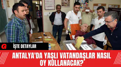 Antalya'da Yaşlı Vatandaşlar Nasıl Oy Kullanacak?