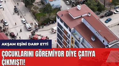 Çocuklarını göremiyor diye çatıya çıktı! Akşam eşini darp etti